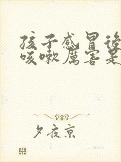 孩子感冒后半夜咳嗽厉害是什么原因