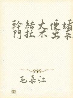 干结大便堵在肛门拉不出来怎么办