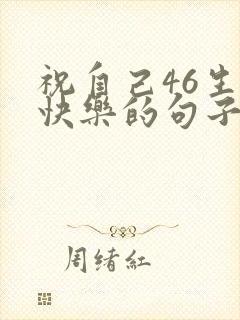 祝自己46生日快乐的句子发朋友圈