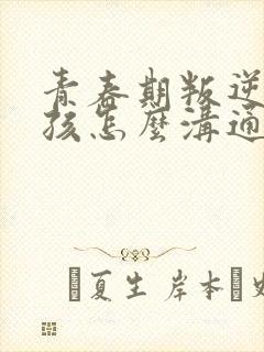 青春期叛逆的女孩怎么沟通