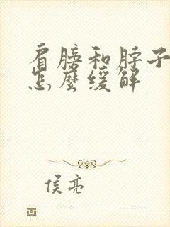 肩膀和脖子酸痛怎么缓解