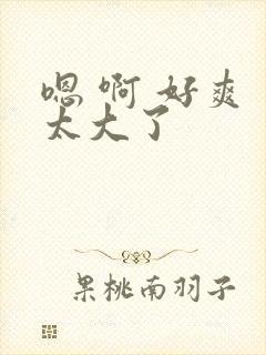 嗯 啊 好爽 太大了