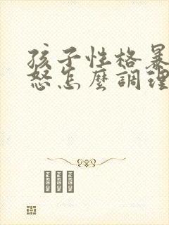 孩子性格暴躁易怒怎么调理