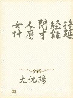 女人闭经后要吃什么才能延缓衰老