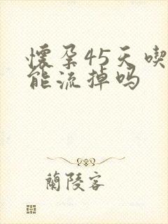 怀孕45天吃药能流掉吗