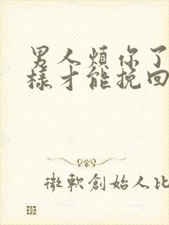 男人烦你了怎么样才能挽回