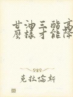 甘油三酯高了怎么样才能降下来