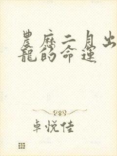 农历二月出生的龙的命运