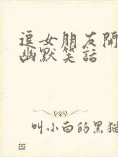 逗女朋友开心的幽默笑话