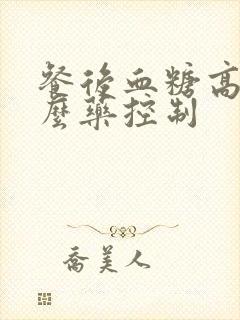 餐后血糖高吃什么药控制