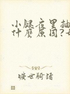 小腿夜里抽筋是什么原因?如何解决