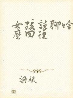 女孩说聊啥,怎么回复