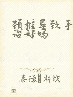 颈椎导致手麻能治好吗