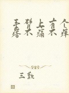 手臂上有个硬疙瘩不痛不痒