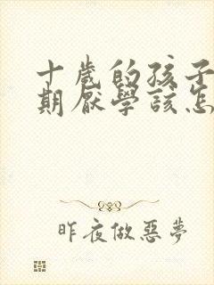 十岁的孩子叛逆期厌学该怎么沟通