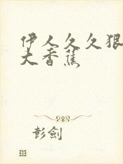 伊人久久狠狠操大香蕉