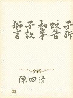 狮子和蚊子的寓言故事告诉我们什么道理