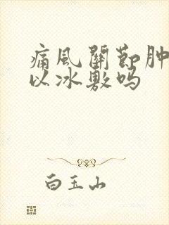 痛风关节肿痛可以冰敷吗