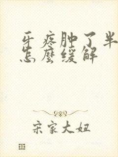 牙疼肿了半边脸怎么缓解