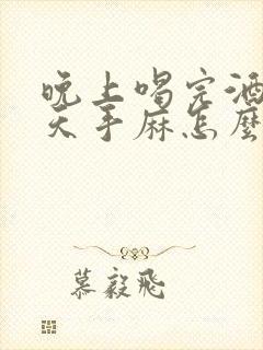 晚上喝完酒第二天手麻怎么回事