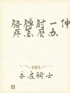 胳膊肘一伸直就疼怎么办