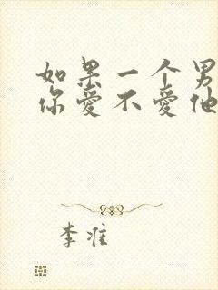 如果一个男人问你爱不爱他怎么回答