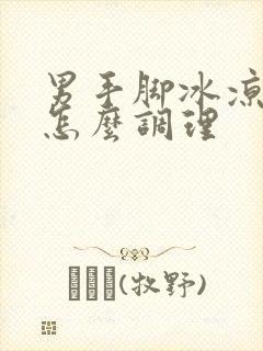 男手脚冰凉出汗怎么调理