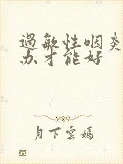 过敏性咽炎怎么办才能好