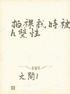 拍裸戏时被c了h双性