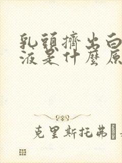 乳头挤出白色溢液是什么原因