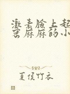 激素脸上起了密密麻麻的小疙瘩很痒