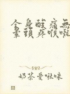 全身酸痛无力头晕头疼喉咙干