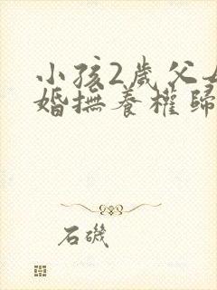 小孩2岁父母离婚抚养权归谁