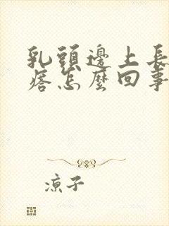 乳头边上长小疙瘩怎么回事