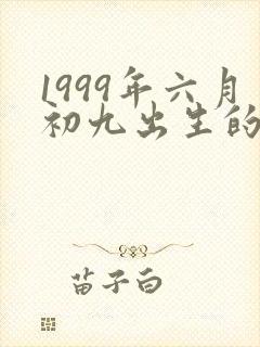 1999年六月初九出生的人命运