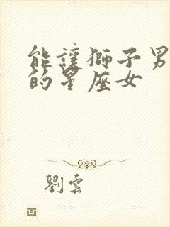 能让狮子男沦陷的星座女