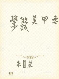 学做美甲要花多少钱