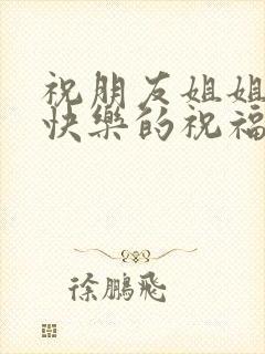 祝朋友姐姐新婚快乐的祝福语