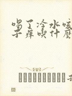 喝了冷水咳嗽嗓子痒吃什么药