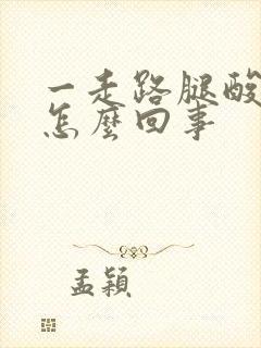 一走路腿酸没劲怎么回事