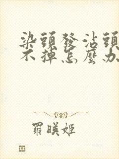 染头发沾头皮洗不掉怎么办呢