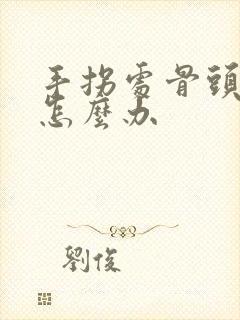 手拐处骨头疼痛怎么办