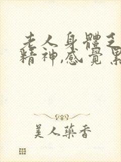 老人身体乏力没精神,感觉累怎么回事