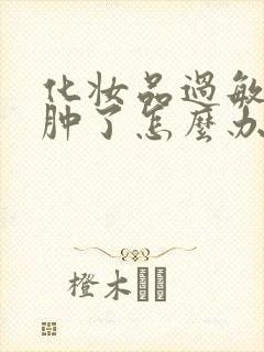 化妆品过敏脸部肿了怎么办