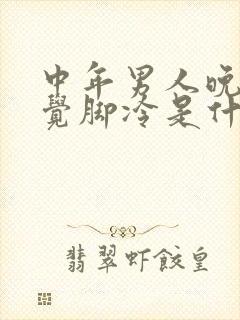 中年男人晚上睡觉脚冷是什么原因