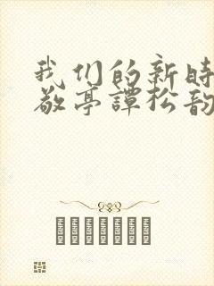 我们的新时代白敬亭谭松韵第一集