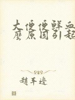 大便便鲜血是什么原因引起