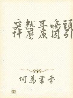 突然耳鸣头晕是什么原因引起的吗