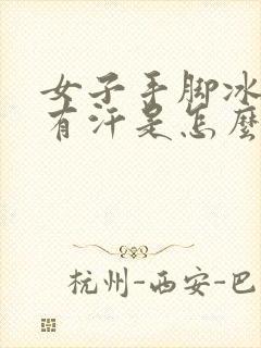 女子手脚冰凉还有汗是怎么回事