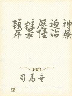 颈椎压迫神经头疼最佳治疗方法